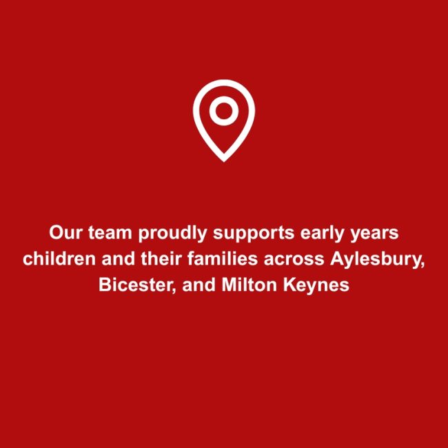 Our team proudly supports early years children and their families across aylesbury bicester and milton keynes